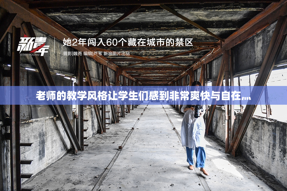 老师的教学风格让学生们感到非常爽快与自在灬