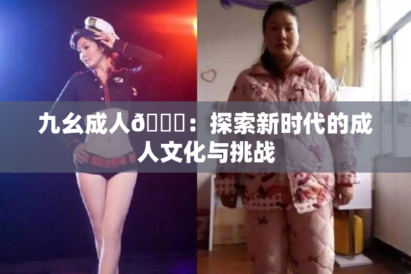 九幺成人🔞：探索新时代的成人文化与挑战