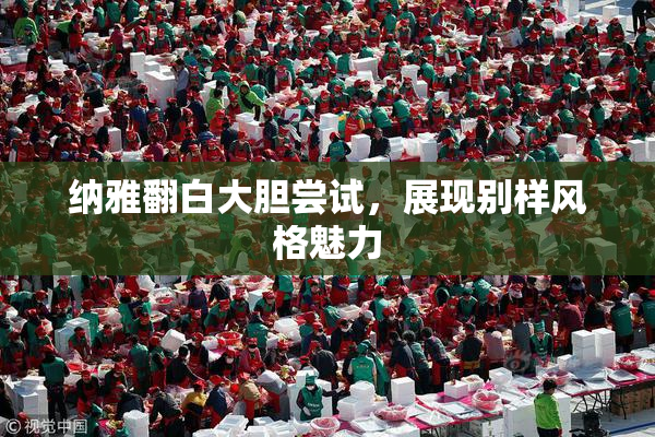 纳雅翻白大胆尝试，展现别样风格魅力