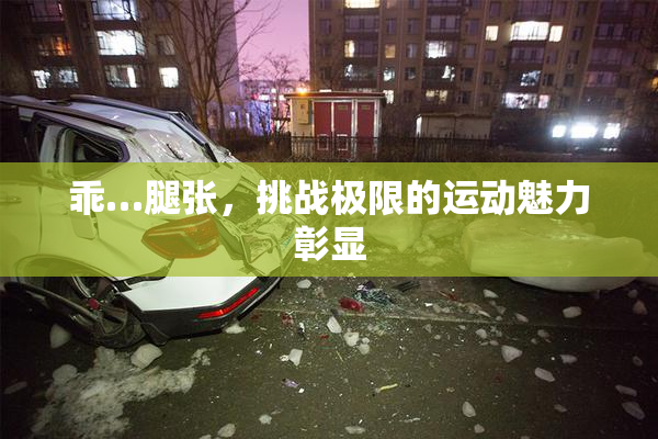 乖…腿张，挑战极限的运动魅力彰显