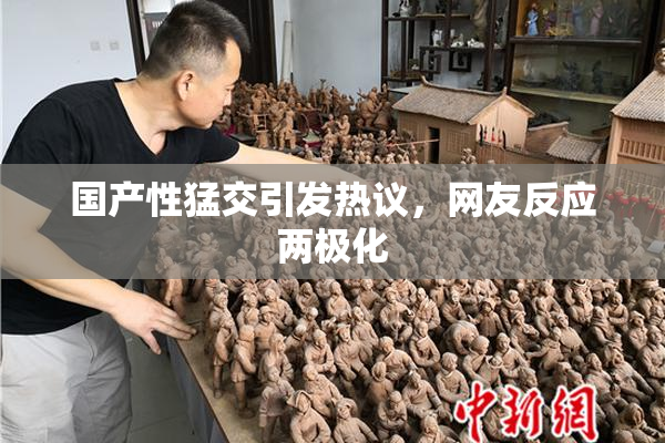 国产性猛交引发热议，网友反应两极化