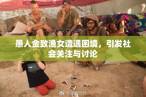愚人金致渔女遭遇困境，引发社会关注与讨论