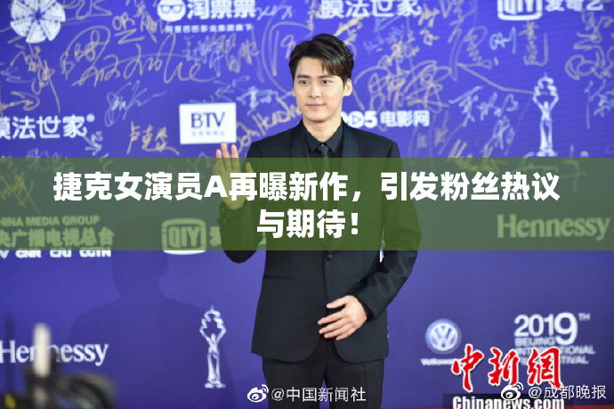 捷克女演员A再曝新作，引发粉丝热议与期待！
