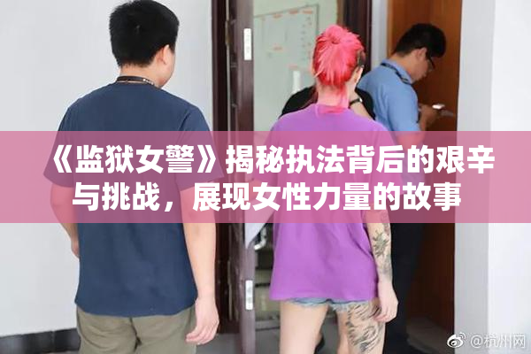 《监狱女警》揭秘执法背后的艰辛与挑战，展现女性力量的故事
