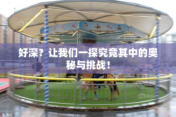 好深？让我们一探究竟其中的奥秘与挑战！