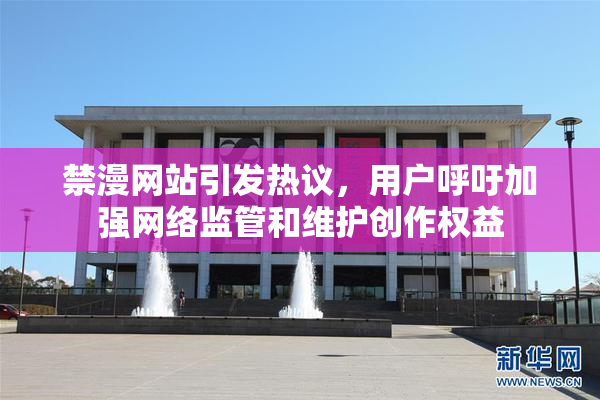 禁漫网站引发热议，用户呼吁加强网络监管和维护创作权益