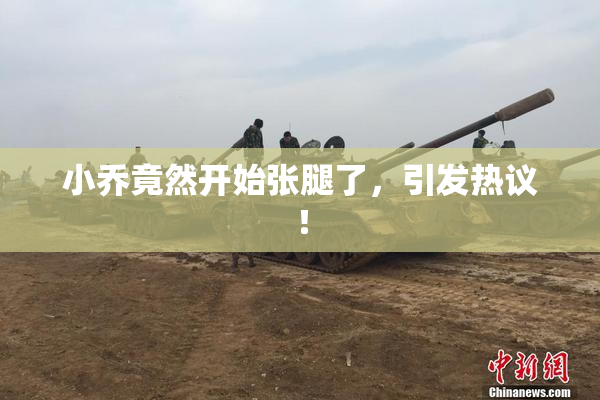 小乔竟然开始张腿了，引发热议！