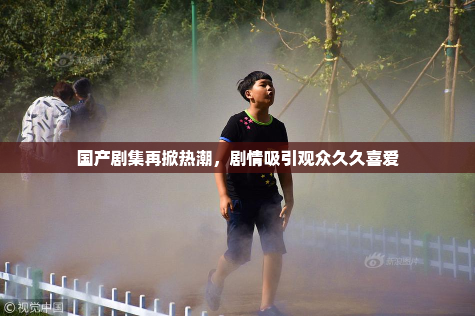 国产剧集再掀热潮，剧情吸引观众久久喜爱