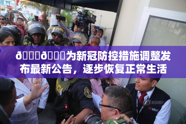 🔞🔞为新冠防控措施调整发布最新公告，逐步恢复正常生活