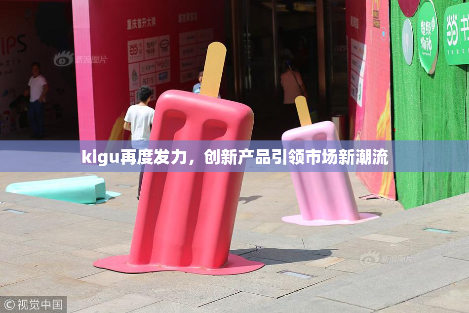 kigu再度发力，创新产品引领市场新潮流