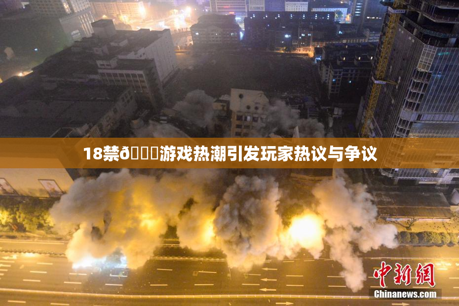 18禁🍆游戏热潮引发玩家热议与争议