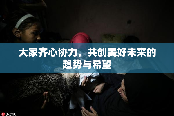 大家齐心协力，共创美好未来的趋势与希望