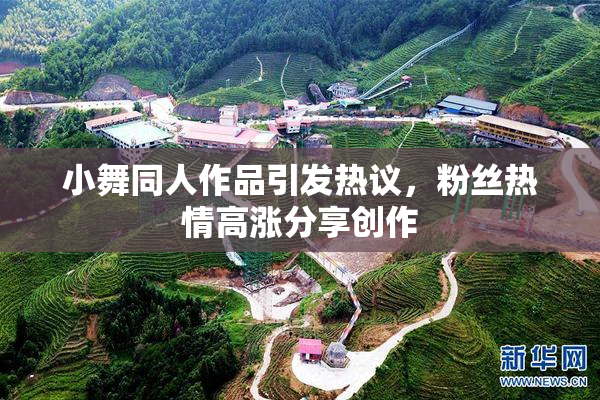 小舞同人作品引发热议，粉丝热情高涨分享创作