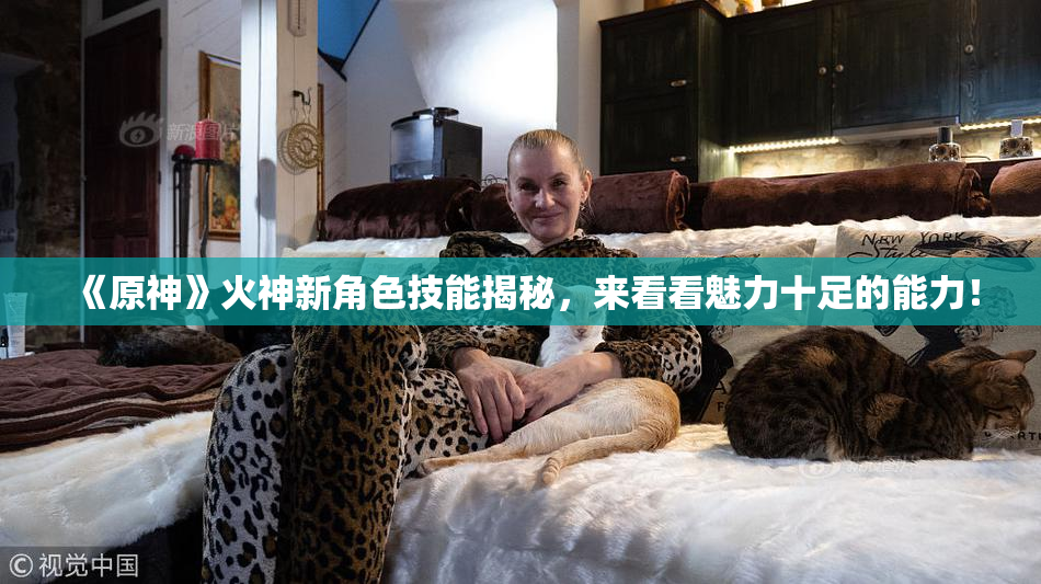 《原神》火神新角色技能揭秘，来看看魅力十足的能力！