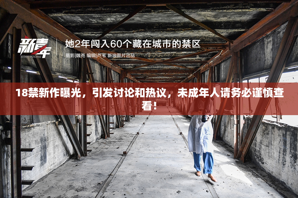 18禁新作曝光，引发讨论和热议，未成年人请务必谨慎查看！