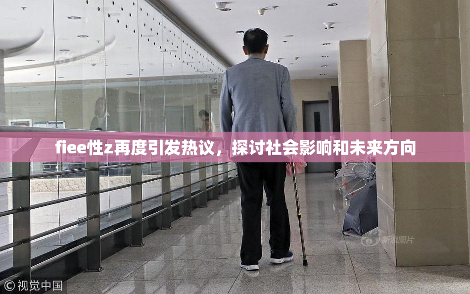 fiee性z再度引发热议，探讨社会影响和未来方向