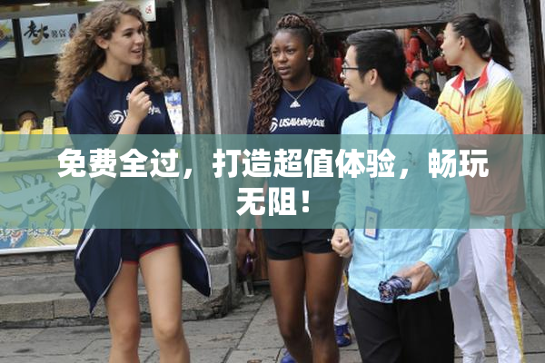 免费全过，打造超值体验，畅玩无阻！