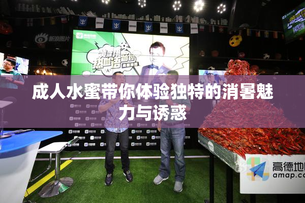 成人水蜜带你体验独特的消暑魅力与诱惑
