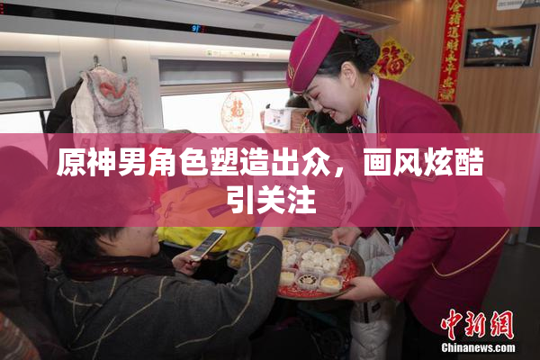 原神男角色塑造出众，画风炫酷引关注