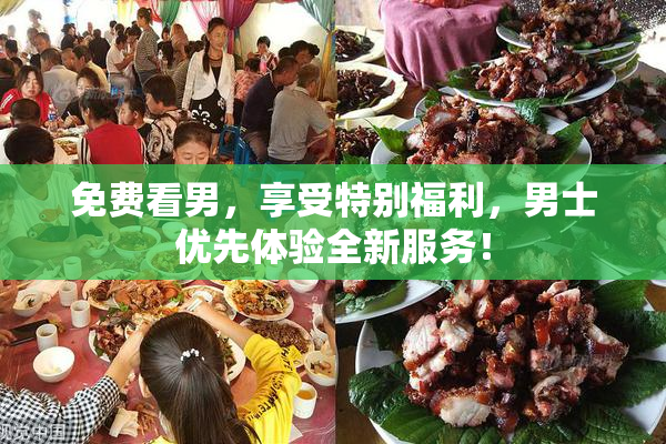 免费看男，享受特别福利，男士优先体验全新服务！