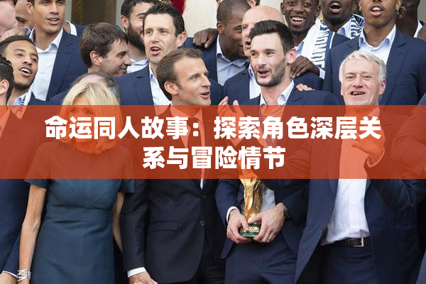 命运同人故事：探索角色深层关系与冒险情节