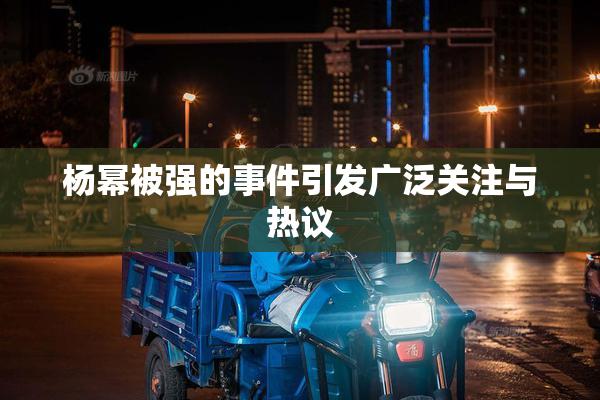 杨幂被强的事件引发广泛关注与热议