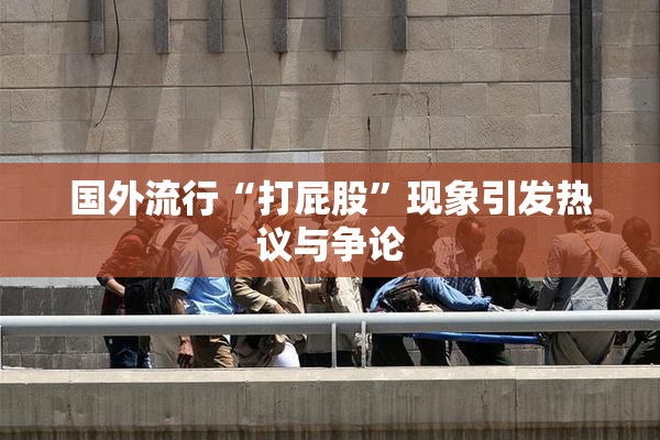 国外流行“打屁股”现象引发热议与争论