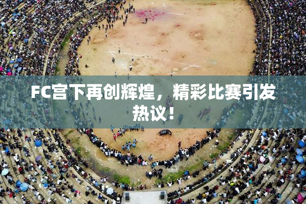 FC宫下再创辉煌，精彩比赛引发热议！