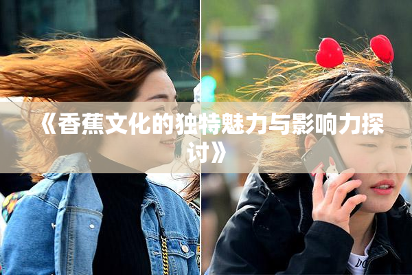 《香蕉文化的独特魅力与影响力探讨》