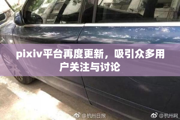 pixiv平台再度更新，吸引众多用户关注与讨论