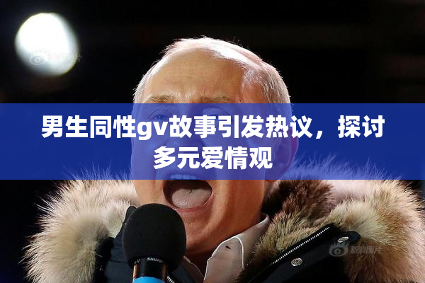 男生同性gv故事引发热议，探讨多元爱情观