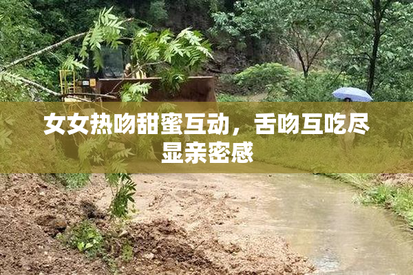 女女热吻甜蜜互动，舌吻互吃尽显亲密感