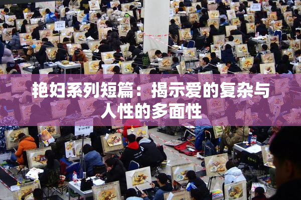 艳妇系列短篇：揭示爱的复杂与人性的多面性
