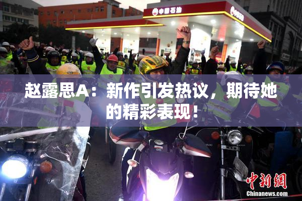 赵露思A：新作引发热议，期待她的精彩表现！
