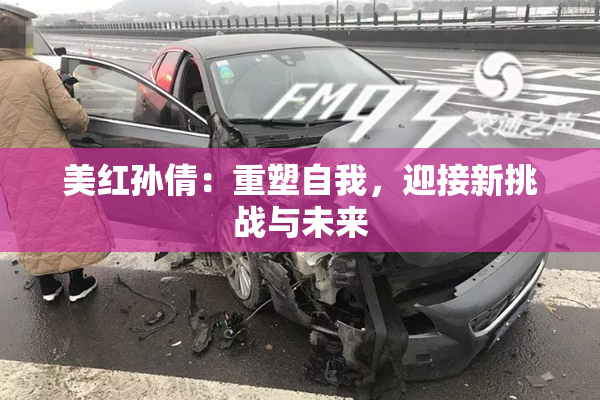 美红孙倩：重塑自我，迎接新挑战与未来