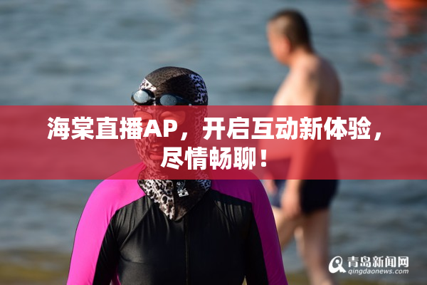 海棠直播AP，开启互动新体验，尽情畅聊！