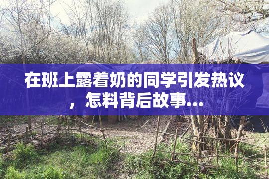 在班上露着奶的同学引发热议，怎料背后故事…