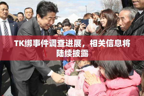 TK绑事件调查进展，相关信息将陆续披露