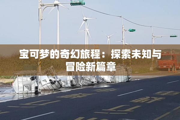 宝可梦的奇幻旅程：探索未知与冒险新篇章
