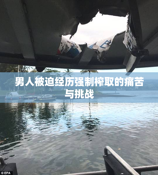 男人被迫经历强制榨取的痛苦与挑战