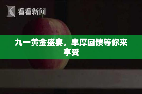 九一黄金盛宴，丰厚回馈等你来享受