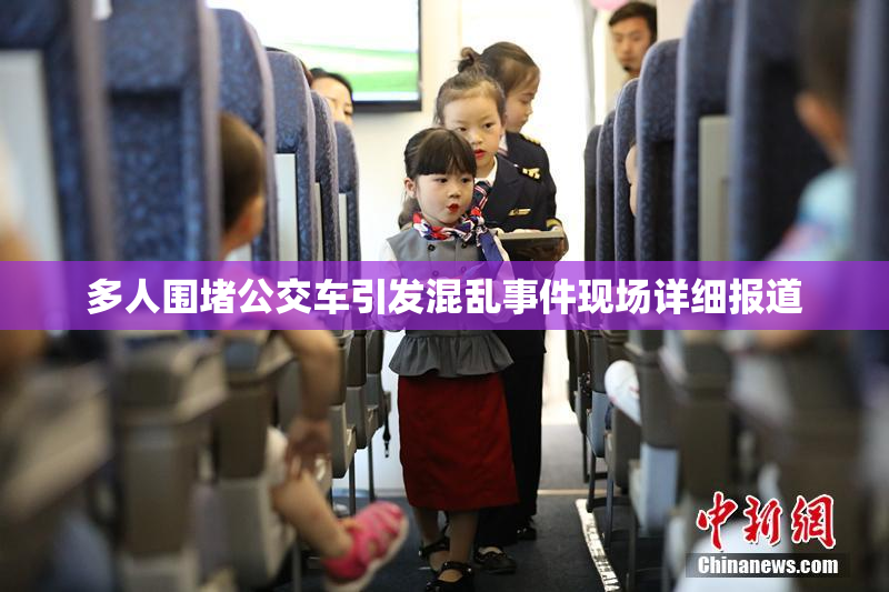 多人围堵公交车引发混乱事件现场详细报道
