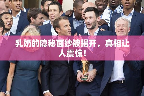 乳奶的隐秘面纱被揭开，真相让人震惊！