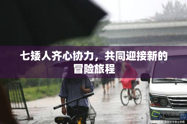 七矮人齐心协力，共同迎接新的冒险旅程