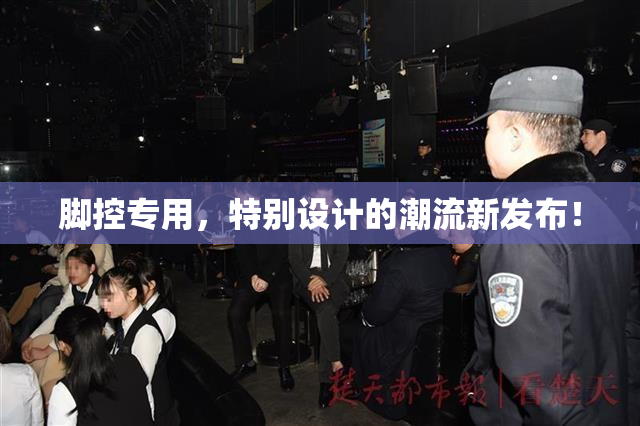 脚控专用，特别设计的潮流新发布！