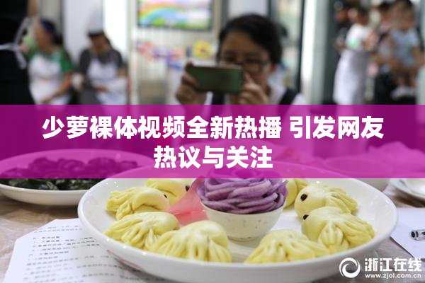 少萝裸体视频全新热播 引发网友热议与关注