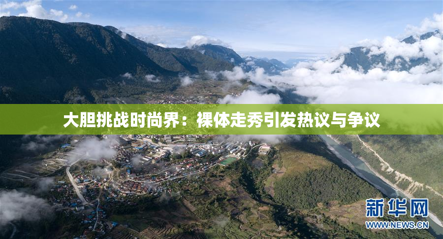 大胆挑战时尚界：裸体走秀引发热议与争议
