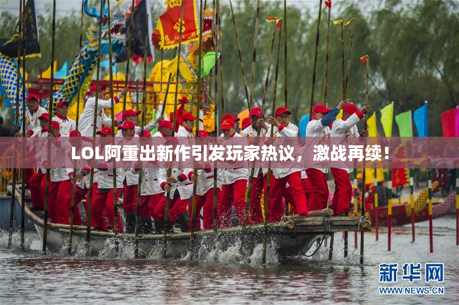 LOL阿重出新作引发玩家热议，激战再续！