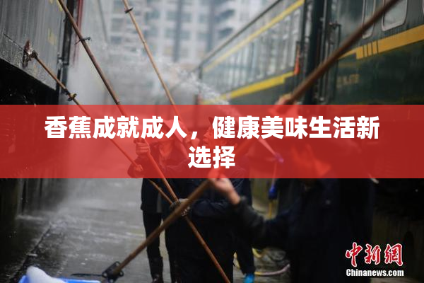 香蕉成就成人，健康美味生活新选择