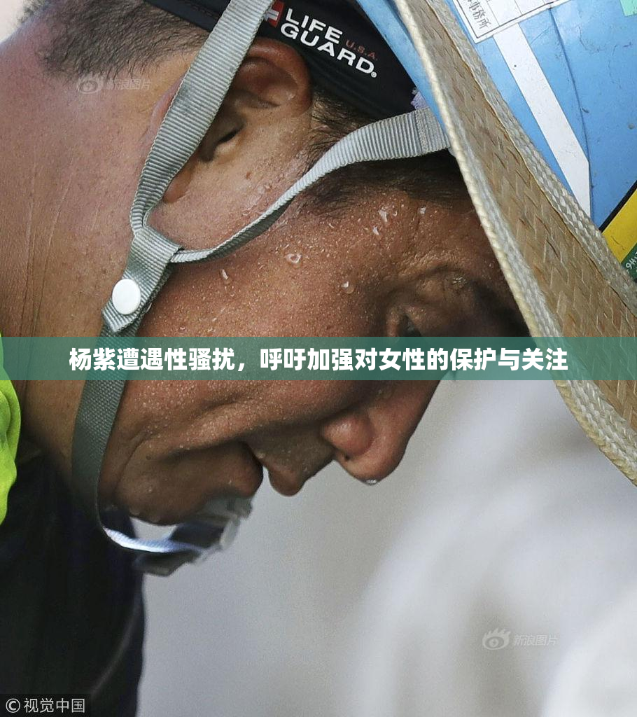 杨紫遭遇性骚扰，呼吁加强对女性的保护与关注